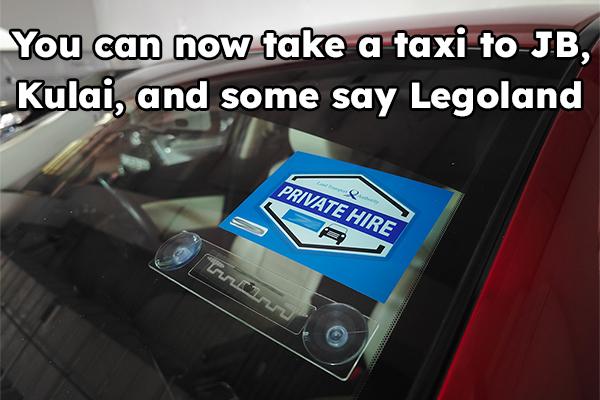 You can now take a taxi to JB, Kulai, and some say Legoland