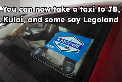 You can now take a taxi to JB, Kulai, and some say Legoland